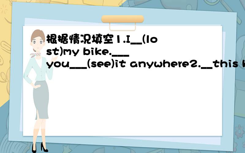 根据情况填空1.I__(lost)my bike.___you___(see)it anywhere2.__this k