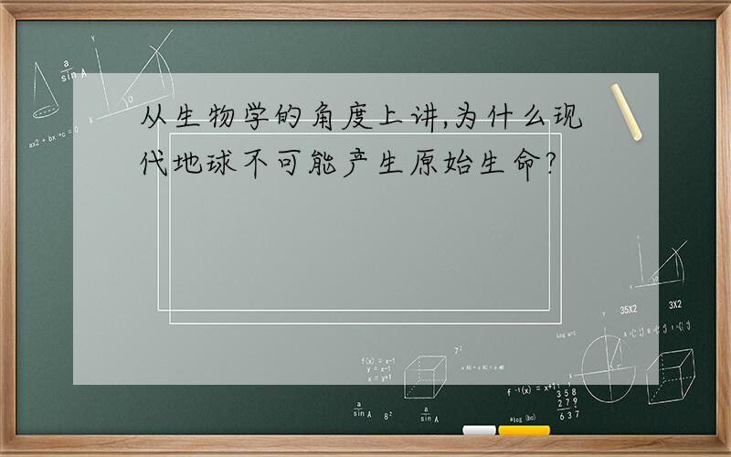 从生物学的角度上讲,为什么现代地球不可能产生原始生命?