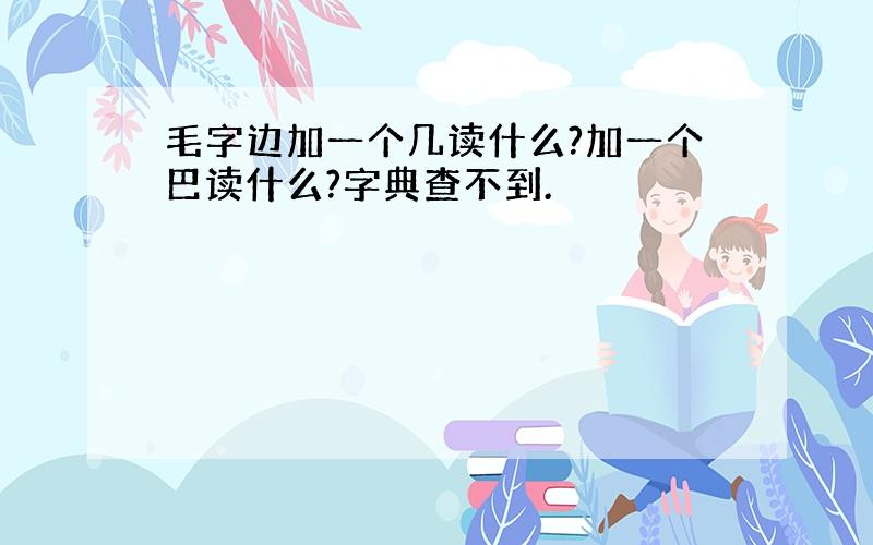 毛字边加一个几读什么?加一个巴读什么?字典查不到.