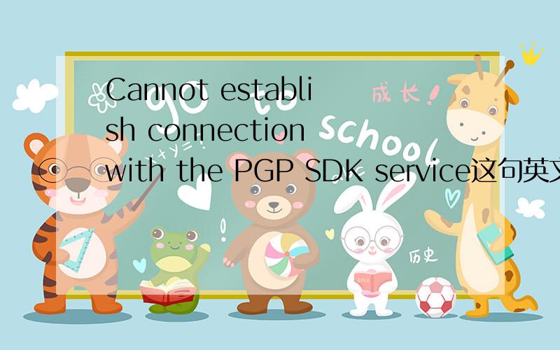Cannot establish connection with the PGP SDK service这句英文的中文意