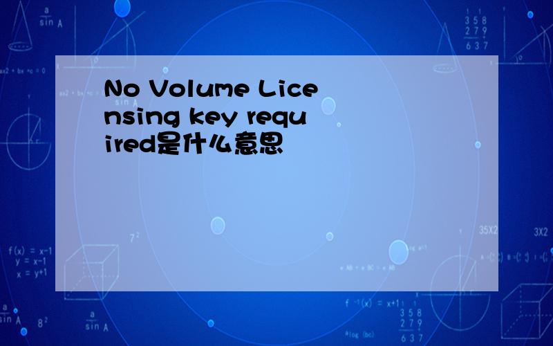 No Volume Licensing key required是什么意思