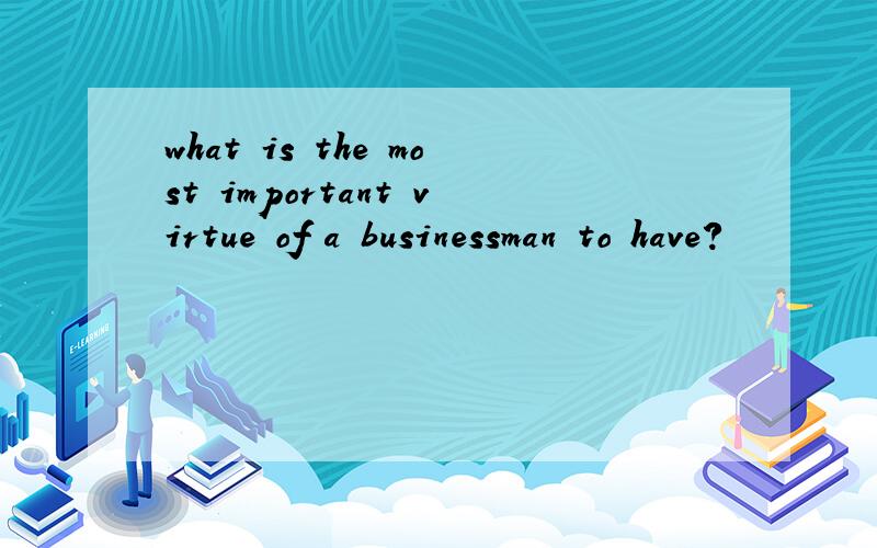 what is the most important virtue of a businessman to have?