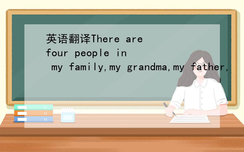 英语翻译There are four people in my family,my grandma,my father,