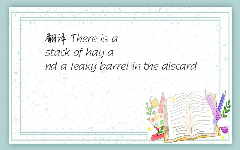 翻译 There is a stack of hay and a leaky barrel in the discard