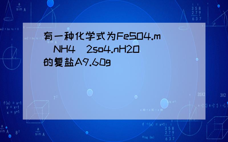 有一种化学式为FeSO4.m(NH4)2so4.nH2O的复盐A9.60g