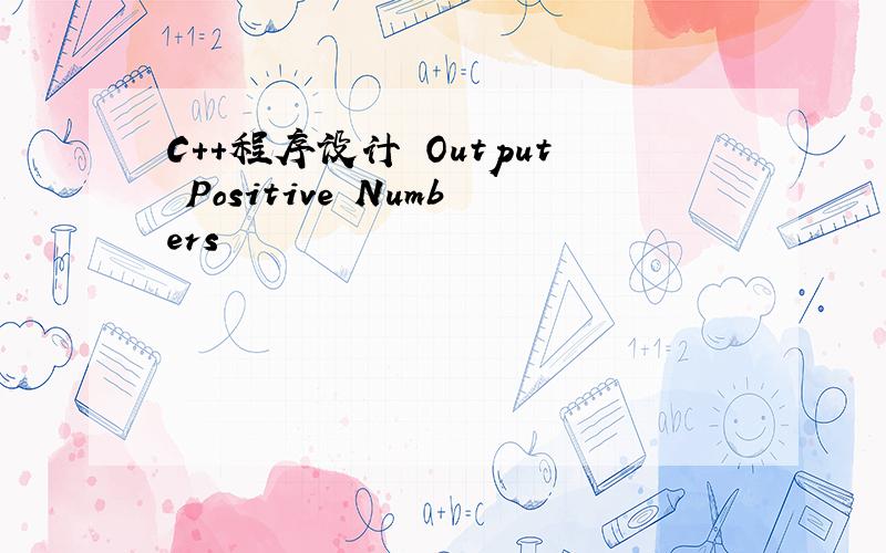 C++程序设计 Output Positive Numbers
