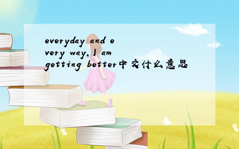 everyday and every way,I am getting better中文什么意思