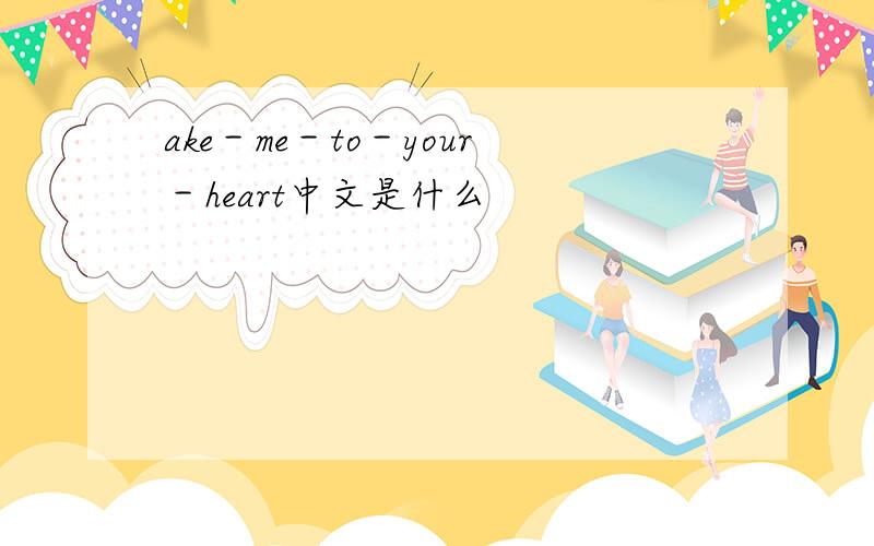 ake－me－to－your－heart中文是什么