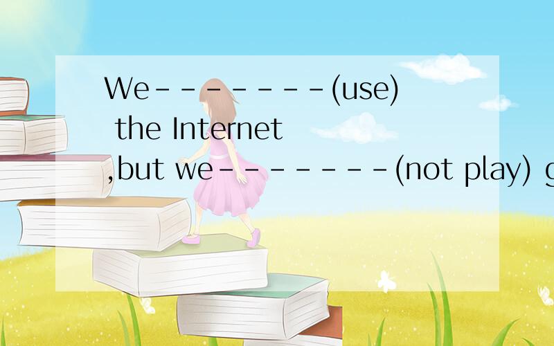 We-------(use) the Internet ,but we-------(not play) games o
