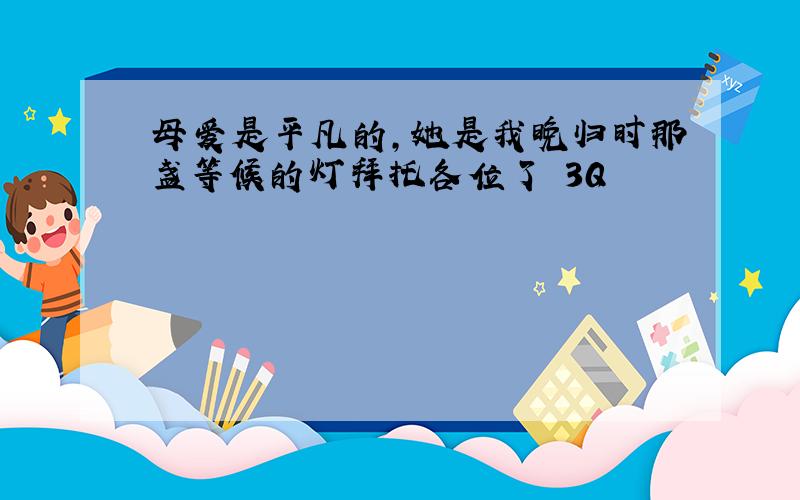 母爱是平凡的,她是我晚归时那盏等候的灯拜托各位了 3Q