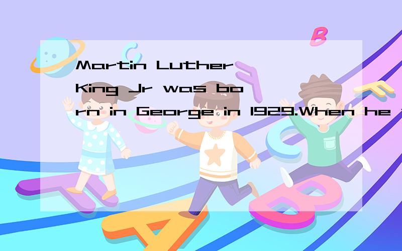 Martin Luther King Jr was born in George in 1929.When he was