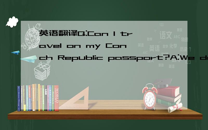 英语翻译Q:Can I travel on my Conch Republic passport?A:We do not