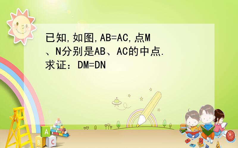 已知,如图,AB=AC,点M、N分别是AB、AC的中点.求证：DM=DN