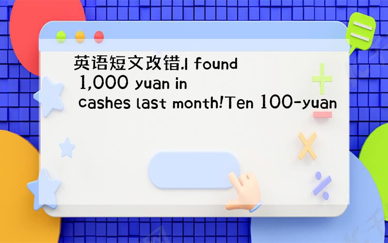 英语短文改错.I found 1,000 yuan in cashes last month!Ten 100-yuan