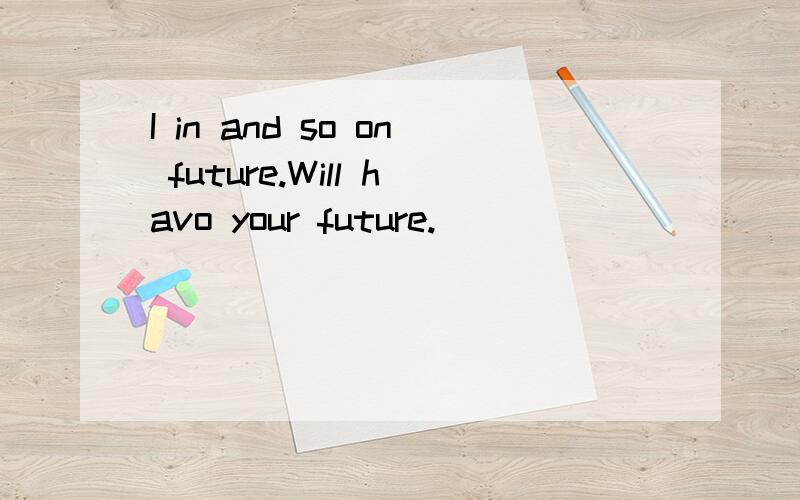 I in and so on future.Will havo your future.