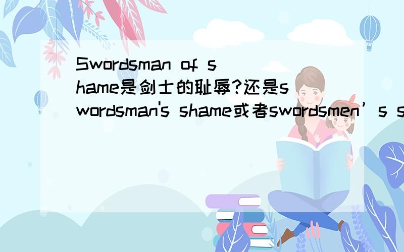 Swordsman of shame是剑士的耻辱?还是swordsman's shame或者swordsmen’s sh