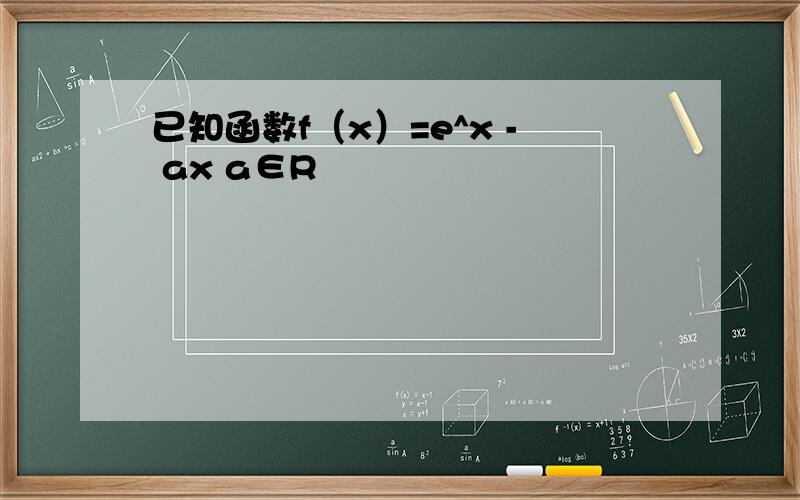 已知函数f（x）=e^x - ax a∈R
