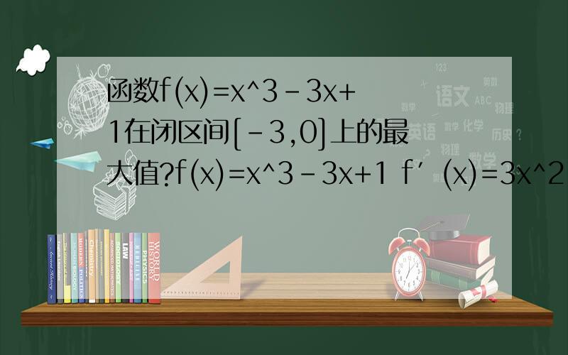 函数f(x)=x^3-3x+1在闭区间[-3,0]上的最大值?f(x)=x^3-3x+1 f′(x)=3x^2-3=3(
