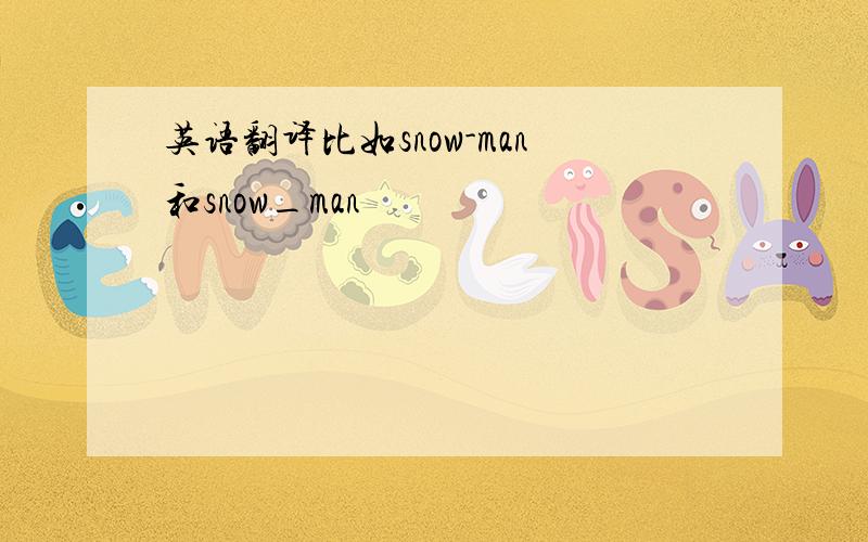 英语翻译比如snow-man和snow_man