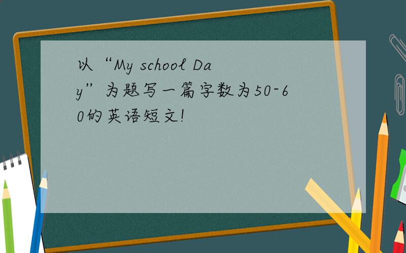 以“My school Day”为题写一篇字数为50-60的英语短文!
