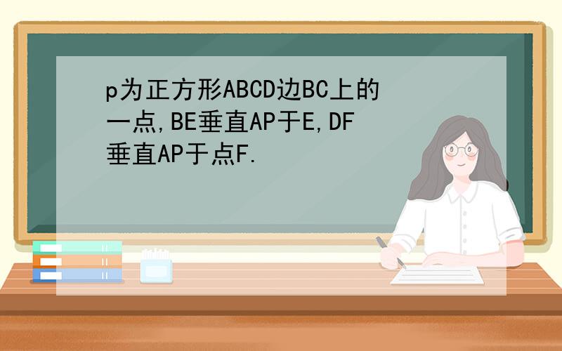 p为正方形ABCD边BC上的一点,BE垂直AP于E,DF垂直AP于点F.