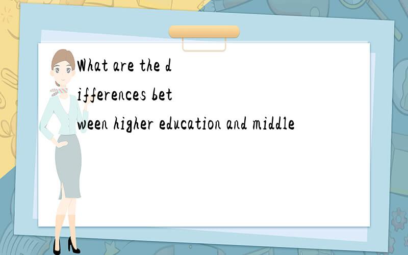 What are the differences between higher education and middle