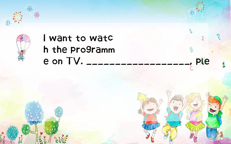 I want to watch the programme on TV. __________________, ple