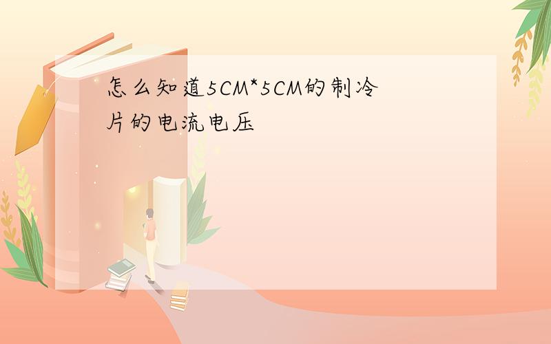 怎么知道5CM*5CM的制冷片的电流电压