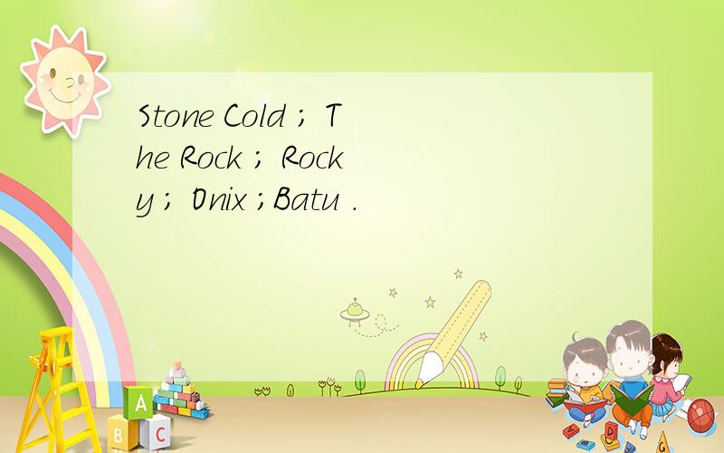 Stone Cold ； The Rock ； Rocky ； Onix ；Batu .