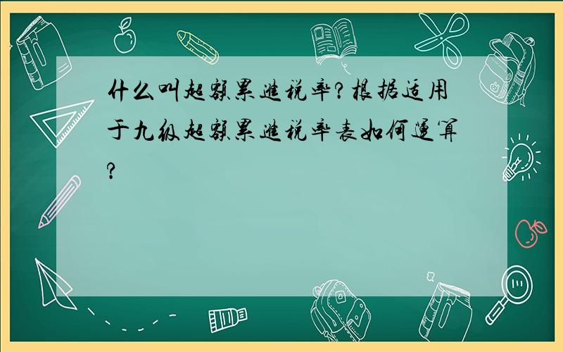 什么叫超额累进税率?根据适用于九级超额累进税率表如何运算?