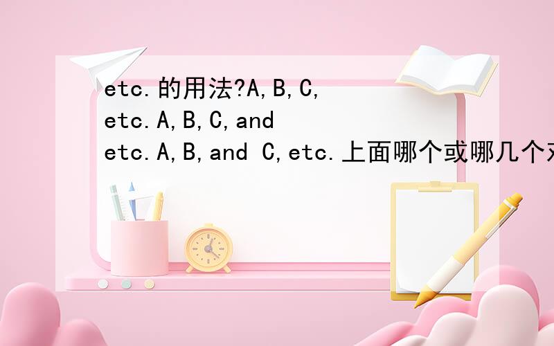etc.的用法?A,B,C,etc.A,B,C,and etc.A,B,and C,etc.上面哪个或哪几个对?