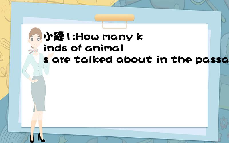 小题1:How many kinds of animals are talked about in the passag