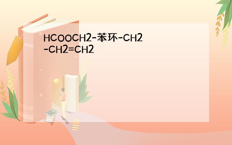 HCOOCH2-苯环-CH2-CH2=CH2