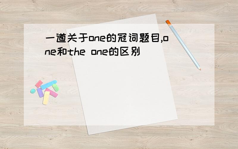 一道关于one的冠词题目,one和the one的区别