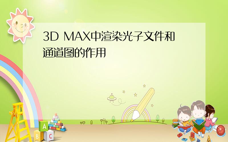 3D MAX中渲染光子文件和通道图的作用