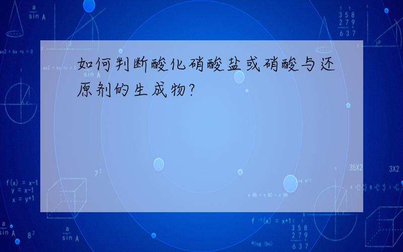 如何判断酸化硝酸盐或硝酸与还原剂的生成物?