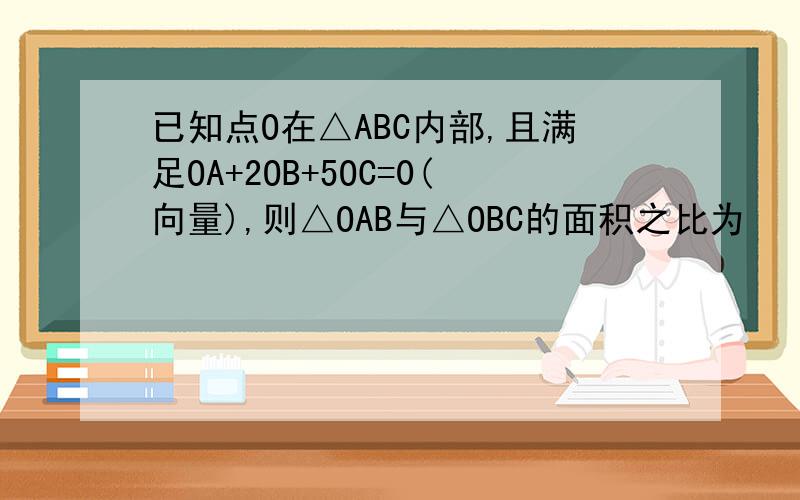 已知点O在△ABC内部,且满足OA+2OB+5OC=0(向量),则△OAB与△OBC的面积之比为