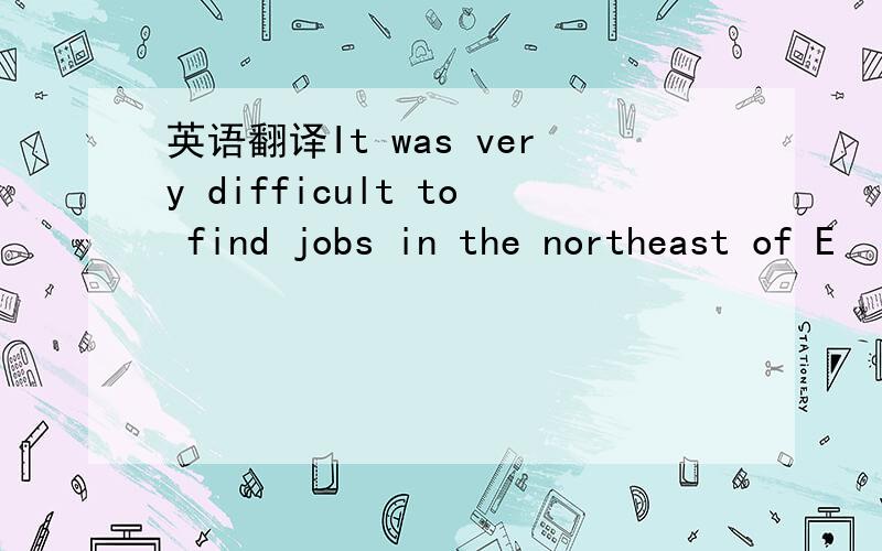 英语翻译It was very difficult to find jobs in the northeast of E