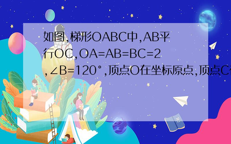 如图,梯形OABC中,AB平行OC,OA=AB=BC=2,∠B=120°,顶点O在坐标原点,顶点C在X轴上,将梯形OAB