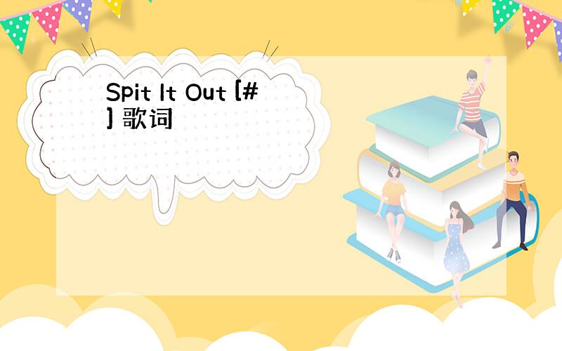 Spit It Out [#] 歌词