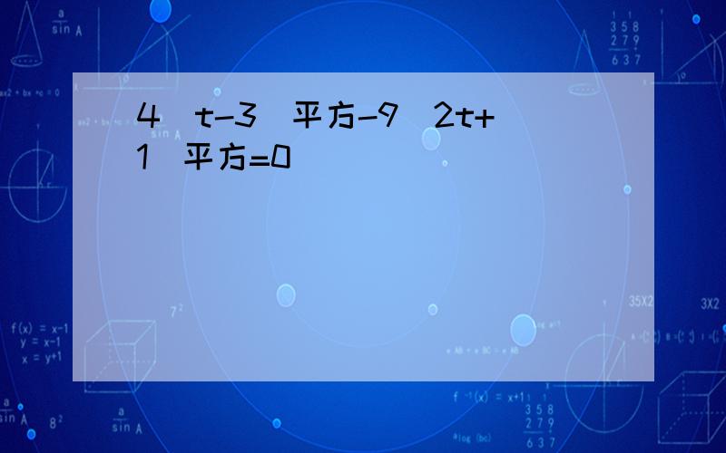 4（t-3)平方-9（2t+1）平方=0