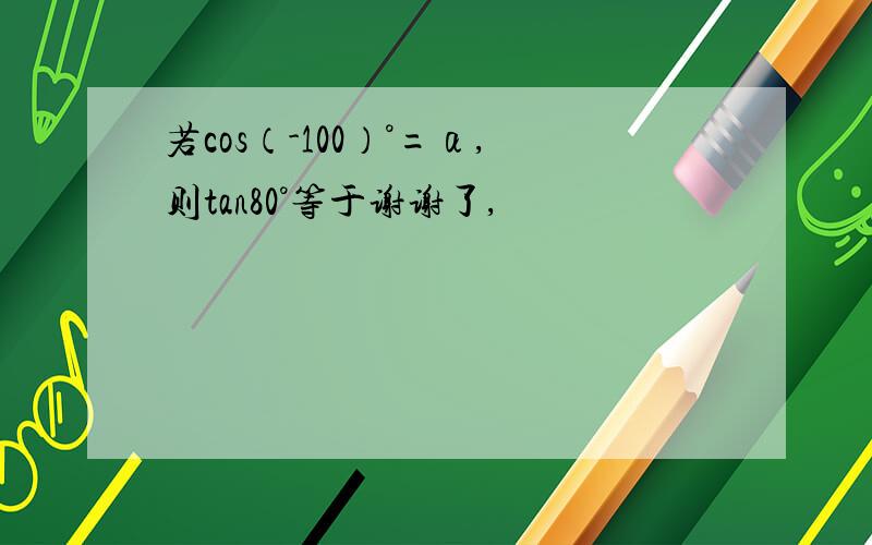 若cos（-100）°=α,则tan80°等于谢谢了,