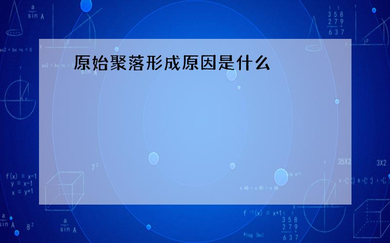 原始聚落形成原因是什么