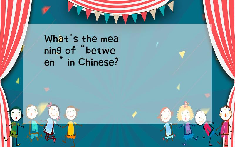What's the meaning of “between ” in Chinese?