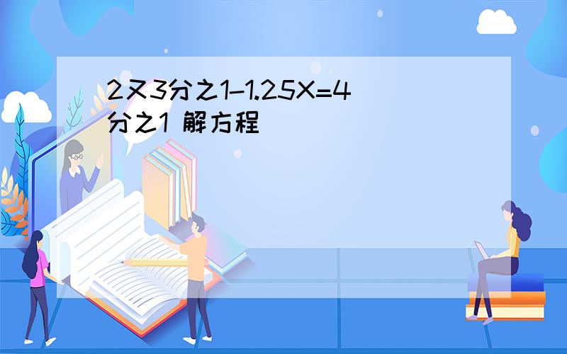 2又3分之1-1.25X=4分之1 解方程