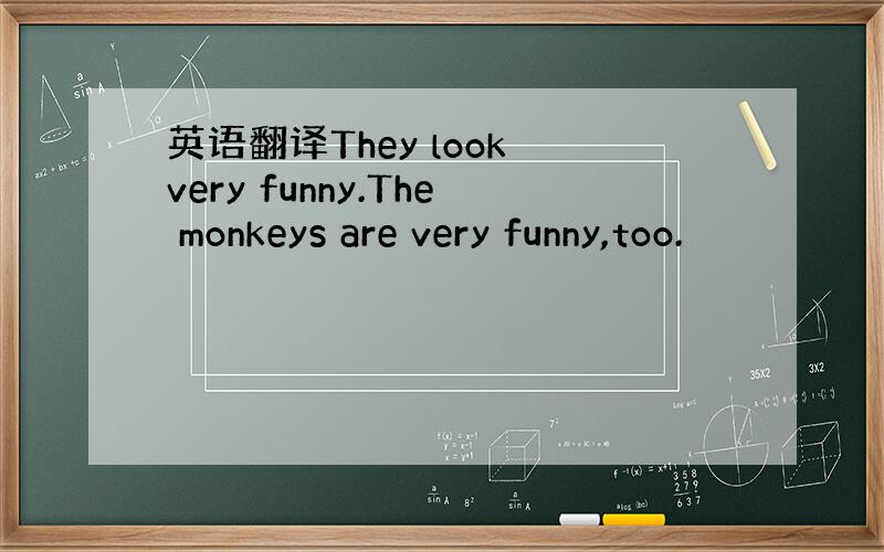 英语翻译They look very funny.The monkeys are very funny,too.