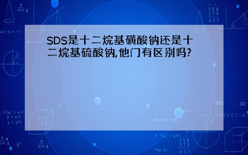 SDS是十二烷基磺酸钠还是十二烷基硫酸钠,他门有区别吗?