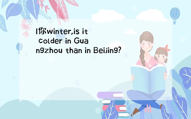 I你winter,is it colder in Guangzhou than in Beijing?