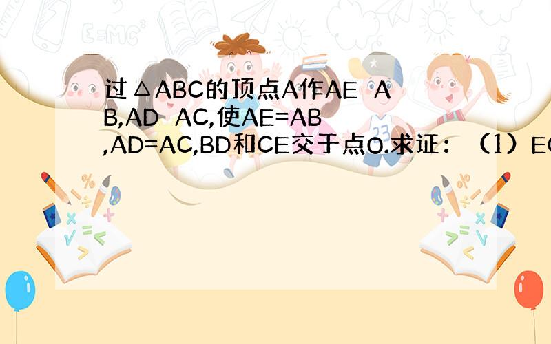 过△ABC的顶点A作AE⊥AB,AD⊥AC,使AE=AB,AD=AC,BD和CE交于点O.求证：（1）EC=BD （2）