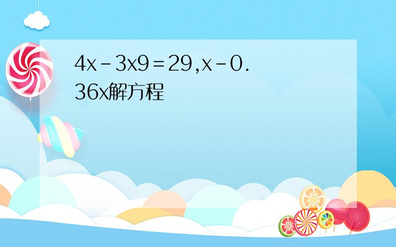 4x-3x9＝29,x-0.36x解方程
